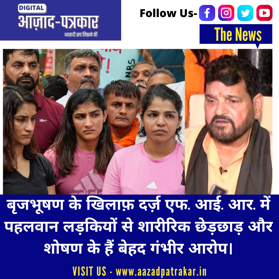 बृजभूषण के खिलाफ़ दर्ज़ एफ. आई. आर. में पहलवान लड़कियों से शारीरिक छेड़छाड़ और शोषण के हैं बेहद गंभीर आरोप।